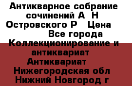 Антикварное собрание сочинений А. Н. Островского Р › Цена ­ 6 000 - Все города Коллекционирование и антиквариат » Антиквариат   . Нижегородская обл.,Нижний Новгород г.